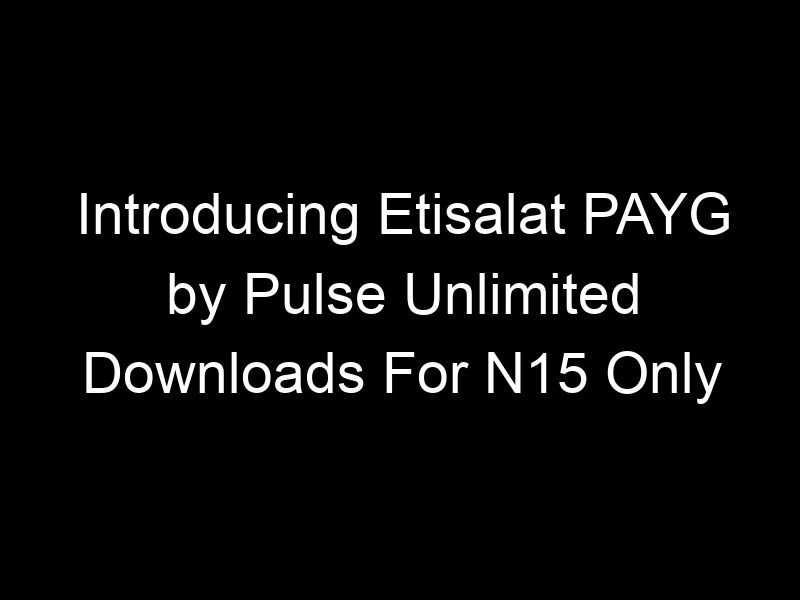 Introducing Etisalat PAYG by Pulse Unlimited Downloads For N15 Only